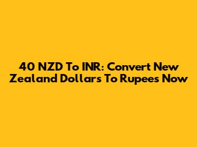 40 NZD To INR: Convert New Zealand Dollars To Rupees Now