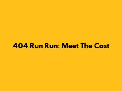 404 Run Run: Meet The Cast