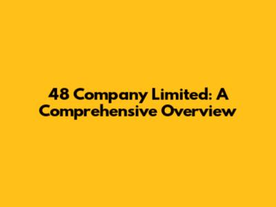 48 Company Limited: A Comprehensive Overview