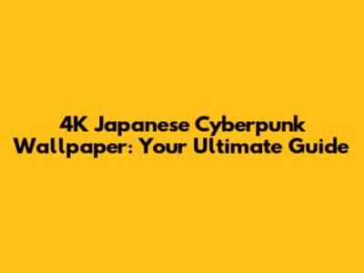 4K Japanese Cyberpunk Wallpaper: Your Ultimate Guide