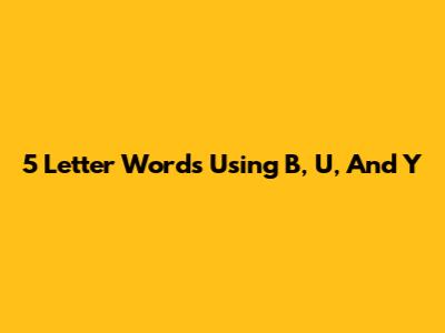 5 Letter Words Using B, U, And Y