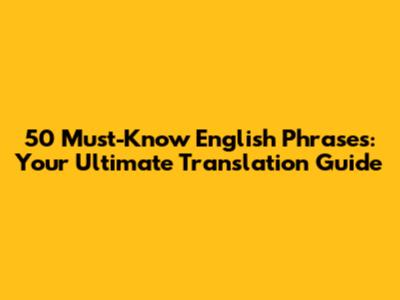 50 Must-Know English Phrases: Your Ultimate Translation Guide
