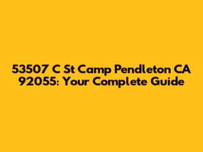 53507 C St Camp Pendleton CA 92055: Your Complete Guide