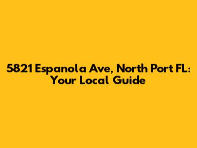 5821 Espanola Ave, North Port FL: Your Local Guide