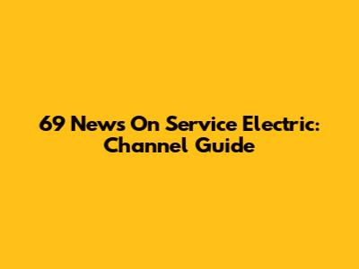 69 News On Service Electric: Channel Guide