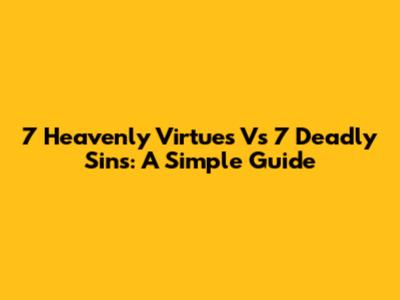 7 Heavenly Virtues Vs 7 Deadly Sins: A Simple Guide