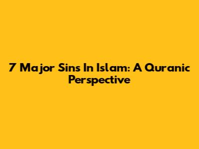 7 Major Sins In Islam: A Quranic Perspective