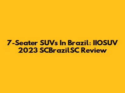 7-Seater SUVs In Brazil: IIOSUV 2023 SCBrazilSC Review