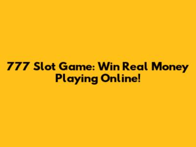 777 Slot Game: Win Real Money Playing Online!