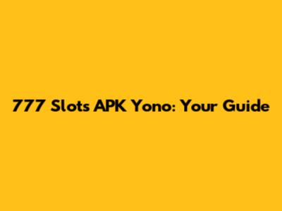 777 Slots APK Yono: Your Guide