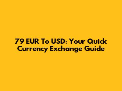 79 EUR To USD: Your Quick Currency Exchange Guide