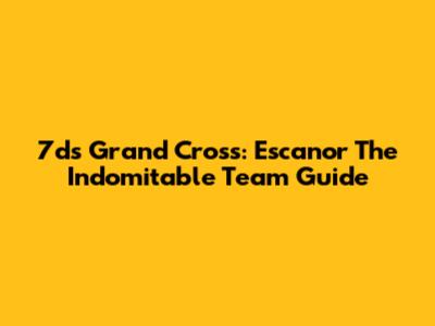 7ds Grand Cross: Escanor The Indomitable Team Guide