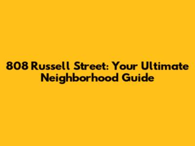 808 Russell Street: Your Ultimate Neighborhood Guide