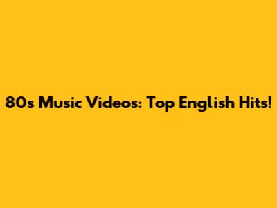 80s Music Videos: Top English Hits!