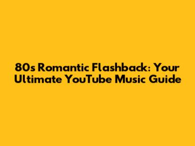80s Romantic Flashback: Your Ultimate YouTube Music Guide