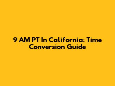 9 AM PT In California: Time Conversion Guide