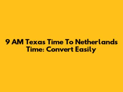 9 AM Texas Time To Netherlands Time: Convert Easily