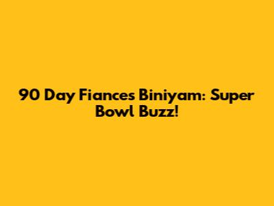 90 Day Fiance's Biniyam: Super Bowl Buzz!