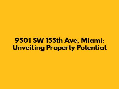 9501 SW 155th Ave, Miami: Unveiling Property Potential
