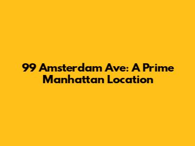 99 Amsterdam Ave: A Prime Manhattan Location