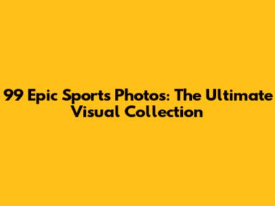 99 Epic Sports Photos: The Ultimate Visual Collection