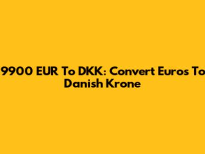 9900 EUR To DKK: Convert Euros To Danish Krone