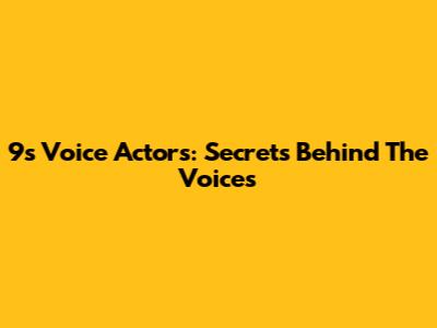 9s Voice Actors: Secrets Behind The Voices