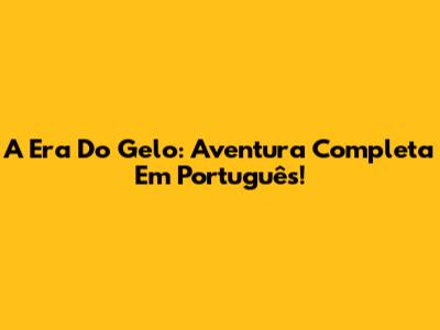 A Era Do Gelo: Aventura Completa Em Português!
