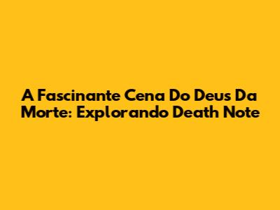 A Fascinante Cena Do Deus Da Morte: Explorando Death Note