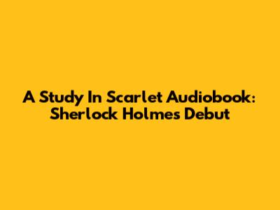 A Study In Scarlet Audiobook: Sherlock Holmes' Debut