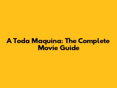 A Toda Maquina: The Complete Movie Guide