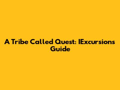 A Tribe Called Quest: IExcursions Guide