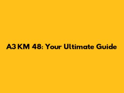 A3 KM 48: Your Ultimate Guide