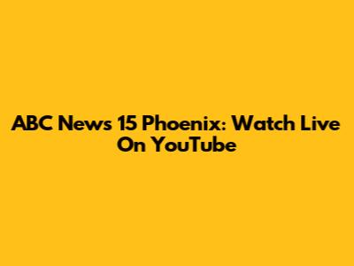 ABC News 15 Phoenix: Watch Live On YouTube