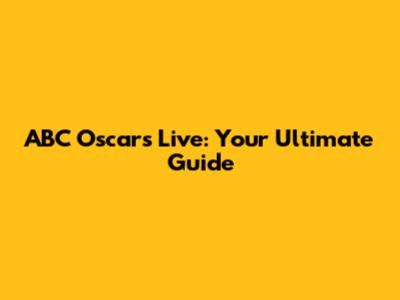 ABC Oscars Live: Your Ultimate Guide