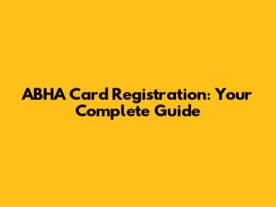 ABHA Card Registration: Your Complete Guide