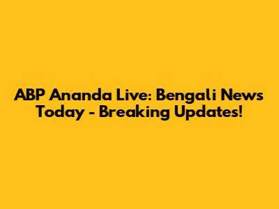 ABP Ananda Live: Bengali News Today - Breaking Updates!