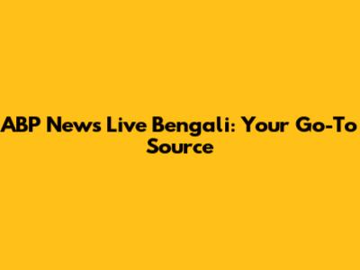 ABP News Live Bengali: Your Go-To Source