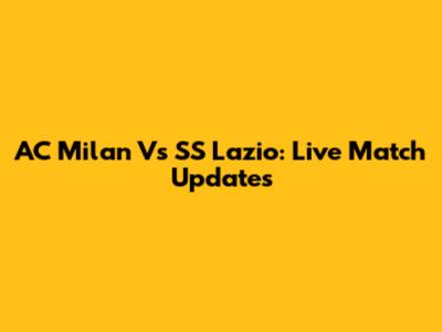 AC Milan Vs SS Lazio: Live Match Updates