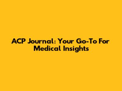 ACP Journal: Your Go-To For Medical Insights