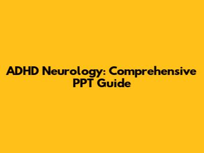 ADHD Neurology: Comprehensive PPT Guide