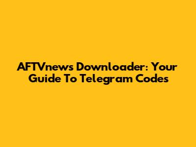 AFTVnews Downloader: Your Guide To Telegram Codes