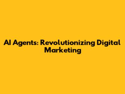 AI Agents: Revolutionizing Digital Marketing