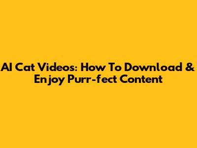 AI Cat Videos: How To Download & Enjoy Purr-fect Content
