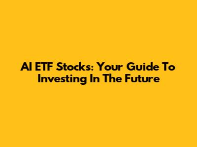 AI ETF Stocks: Your Guide To Investing In The Future