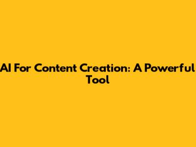 AI For Content Creation: A Powerful Tool