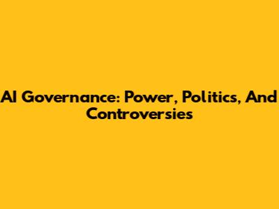AI Governance: Power, Politics, And Controversies