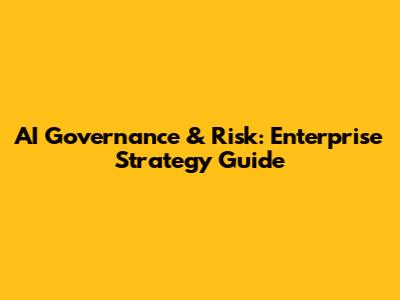 AI Governance & Risk: Enterprise Strategy Guide