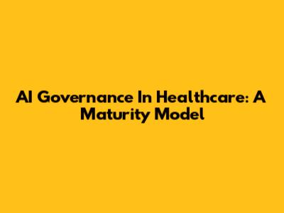 AI Governance In Healthcare: A Maturity Model