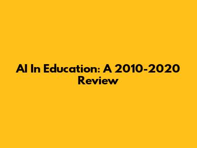 AI In Education: A 2010-2020 Review